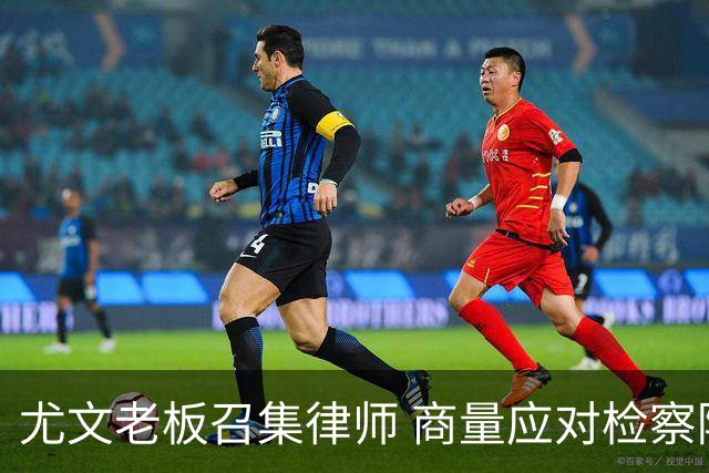尤文老板召集律师 商量应对检察院调查的策略
